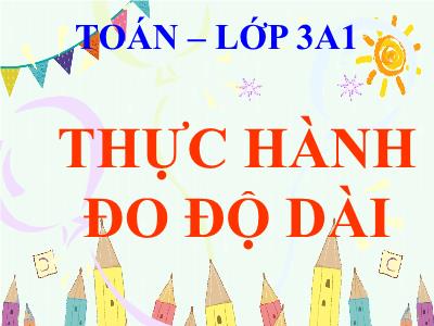 Bài giảng Toán 3 - Bài: Thực hành đo độ dài - NH 2021-2022