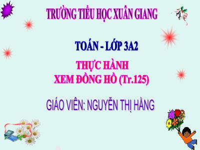 Bài giảng Toán 3 - Bài: Thực hành xem đồng hồ (Tiếp theo) - NH 2021-2022 (GV: Nguyễn Thị Hằng)