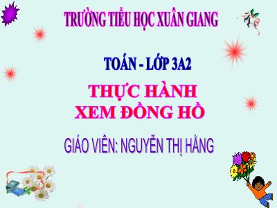 Bài giảng Toán 3 - Bài: Thực hành xem đồng hồ (Tiết 1) - NH 2021-2022 (GV: Nguyễn Thị Hằng)