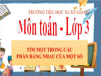 Bài giảng Toán 3 - Bài: Tìm một trong các phần bằng nhau của một số - NH 2021-2022
