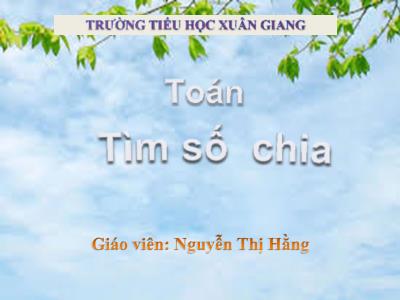Bài giảng Toán 3 - Bài: Tìm số chia - NH 2021-2022 (GV: Nguyễn Thị Hằng)