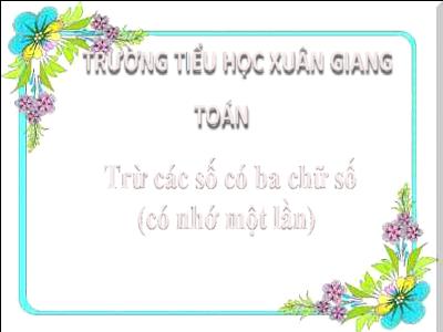 Bài giảng Toán 3 - Bài: Trừ các số có ba chữ số (có nhớ một lần) - NH 2021-2022