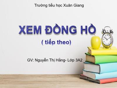 Bài giảng Toán 3 - Bài: Xem đồng hồ (Tiếp theo) - NH 2021-2022 (GV: Nguyễn Thị Hằng)