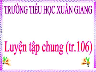 Bài giảng Toán 3 - Luyện tập chung (Trang 106) - NH 2021-2022 (GV: Nguyễn Thị Hằng)