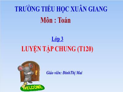 Bài giảng Toán 3 - Luyện tập chung (Trang 120) - NH 2021-2022 (GV: Đinh Thị Mai)