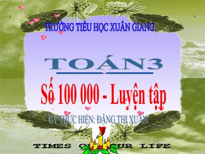 Bài giảng Toán 3 - Luyện tập + Số 100 000 - NH 2021-2022 (GV: Đặng Thị Xuân)