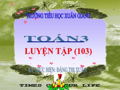 Bài giảng Toán 3 - Luyện tập (Trang 103) - NH 2021-2022 (GV: Đặng Thị Xuân)