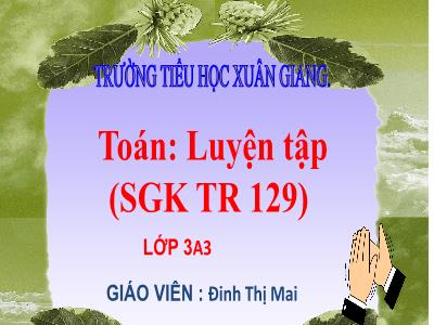 Bài giảng Toán 3 - Luyện tập (Trang 129) - NH 2021-2022 (GV: Đinh Thị Mai)