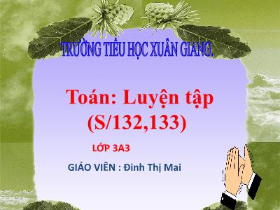 Bài giảng Toán 3 - Luyện tập (Trang 132-133) - NH 2021-2022 (GV: Đinh Thị Mai)