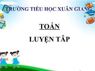 Bài giảng Toán 3 - Luyện tập (Trang 138) - NH 2021-2022 (GV: Nguyễn Thị Hằng)