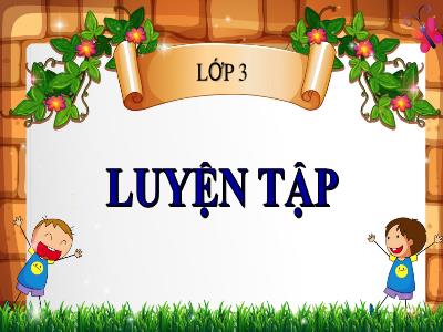 Bài giảng Toán 3 - Luyện tập (Trang 153) - NH 2021-2022 (GV: Nguyễn Thị Hằng)