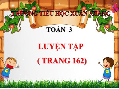Bài giảng Toán 3 - Luyện tập (Trang 162) - NH 2021-2022 (GV: Đặng Thị Xuân)