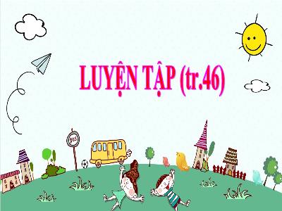 Bài giảng Toán 3 - Luyện tập (Trang 46) - NH 2021-2022 (GV: Nguyễn Thị Hằng)