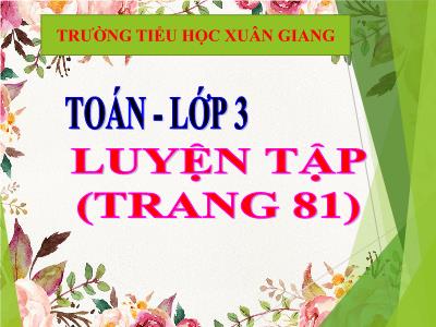 Bài giảng Toán 3 - Luyện tập (Trang 81) - NH 2021-2022 (GV: Nguyễn Thị Hằng)