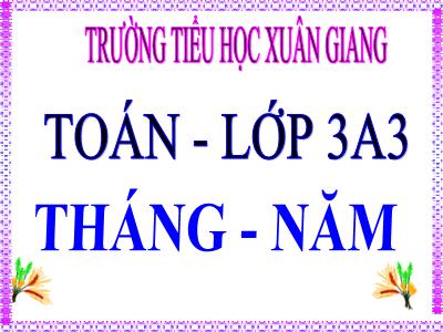 Bài giảng Toán 3 - Tiết 106, Bài: Tháng. Năm - NH 2021-2022