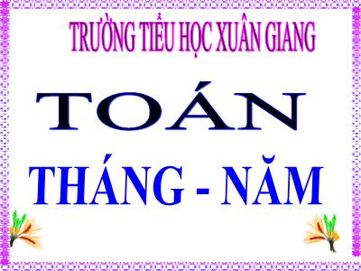 Bài giảng Toán 3 - Tiết 106: Tháng-Năm - NH 2021-2022 (GV: Nguyễn Thị Hằng)