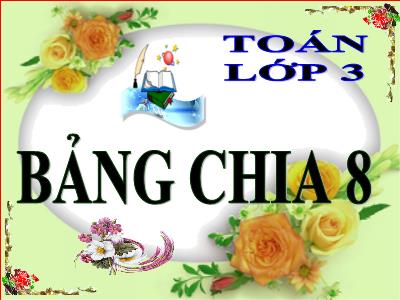 Bài giảng Toán 3 - Tuần 10, Bài: Bảng chia 8 - NH 2021-2022