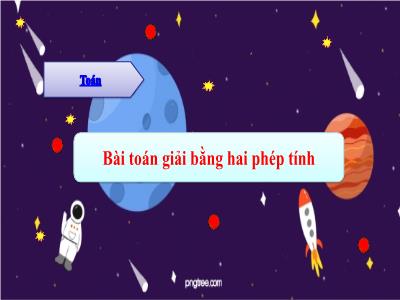 Bài giảng Toán Lớp 3 - Bài: Bài toán giải bằng hai phép tính - NH 2021-2022 (GV: Nguyễn Thị Hằng)