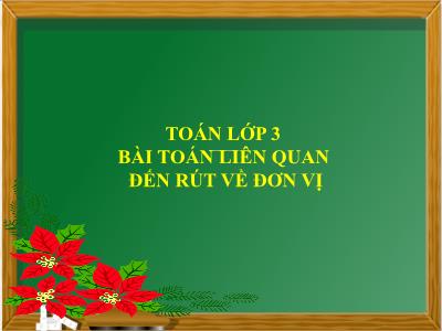 Bài giảng Toán Lớp 3 - Bài: Bài toán liên quan đến rút về đơn vị - NH 2021-2022 (GV: Nguyễn Thị Hằng)