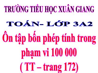 Bài giảng Toán Lớp 3 - Bài: Ôn tập bốn phép tính trong phạm vi 100 000 - NH 2021-2022 (GV: Nguyễn Thị Hằng)