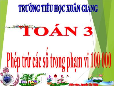 Bài giảng Toán Lớp 3 - Bài: Phép trừ các số trong phạm vi 100 000 - NH 2021-2022 (GV: Nguyễn Thị Hằng)