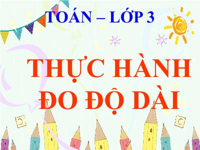 Bài giảng Toán Lớp 3 - Bài: Thực hành đo độ dài - NH 2021-2022 (GV: Nguyễn Thị Hằng)