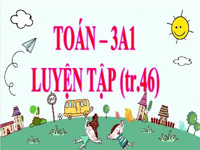 Bài giảng Toán Lớp 3 - Luyện tập (Trang 46) - NH 2021-2022