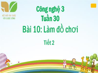 Bài giảng Công nghệ 3 (Kết nối tri thức) - Tuần 30, Bài 10: Làm đồ chơi (Tiết 2)