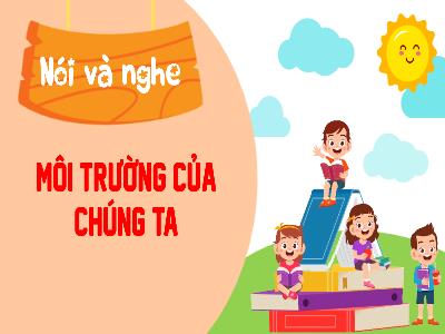 Bài giảng Tiếng Việt 3 (Nói và nghe) Sách Kết nối tri thức - Bài 27: Môi trường của chúng ta