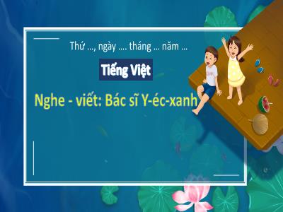 Bài giảng Tiếng Việt Lớp 3 (Nghe - Viết) Sách Kết nối tri thức - Bài 29: Bác sĩ Y-éc-xanh
