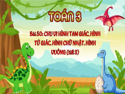 Bài giảng Toán 3 (Kết nối tri thức) - Bài 50: Chu vi hình tam giác, hình tứ giác, hình chữ nhật, hình vuông (Tiết 3)