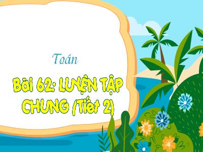 Bài giảng Toán 3 (Kết nối tri thức) - Bài 62: Luyện tập chung (Tiết 2)
