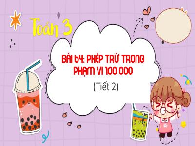 Bài giảng Toán 3 (Kết nối tri thức) - Bài 64: Phép trừ trong phạm vi 100 000 (Tiết 2)