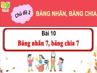 Bài giảng Toán 3 (Kết nối tri thức) - Chủ đề 2: Bảng nhân, bảng chia - Bài 10: Bảng nhân 7, bảng chia 7