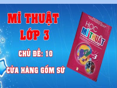 Bài giảng môn Mĩ Thuật Lớp 3 - Chủ đề 10: Cửa hàng gốm sứ
