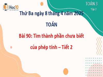 Bài giảng môn Toán Lớp 3 - Bài 90: Tìm thành phần chưa biết của phép tính (Tiết 2) (Năm học 2024-2025)